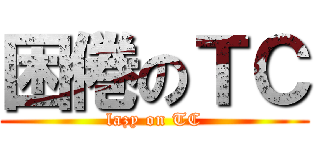 困倦のＴＣ (lazy on TC)