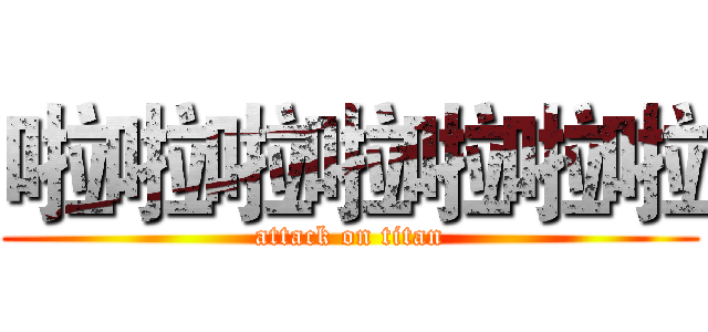 啦啦啦啦啦啦啦 (attack on titan)