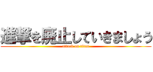 進撃を廃止していきましょう (attack on titan)