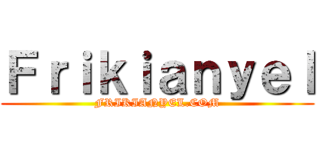 Ｆｒｉｋｉａｎｙｅｌ (FRIKIANYEL.COM)