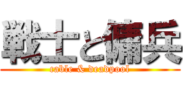 戦士と傭兵 (cable & deadpool)