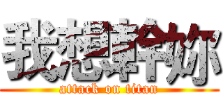 我想幹妳 (attack on titan)