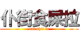 仆街食屎拉 (eat shit la)