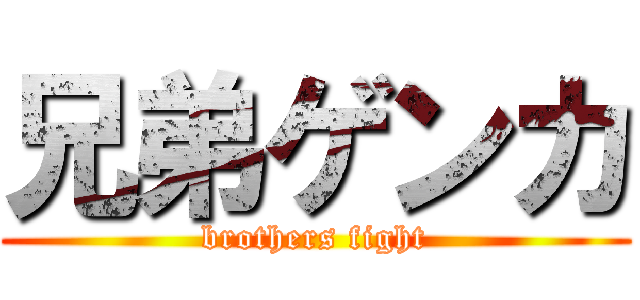 兄弟ゲンカ (brothers fight)