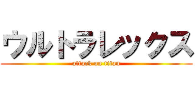 ウルトラレックス (attack on titan)