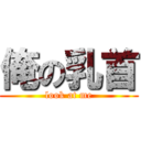 俺の乳首 (look at me)