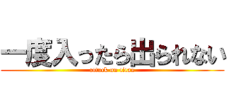 一度入ったら出られない (attack on titan)
