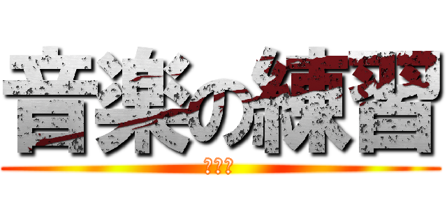 音楽の練習 (だるい)