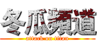 冬瓜頻道 (attack on titan)