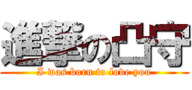 進撃の凸守 (I was born to love you)
