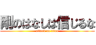 剛のはなしは信じるな (attack on titan)