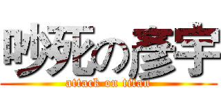 吵死の彥宇 (attack on titan)