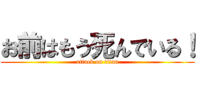 お前はもう死んでいる！ (attack on titan)