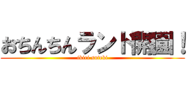 おちんちんランド開園！ (ikiri suteki)