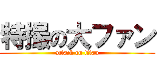特撮の大ファン (attack on titan)