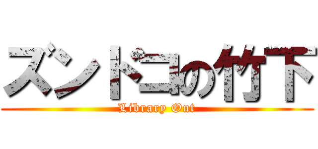 ズンドコの竹下 (Library Out)