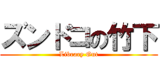 ズンドコの竹下 (Library Out)