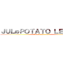 ＪＵＬのＰＯＴＡＴＯ ＬＥＧＩＯＮ (Attack on Potatoes)