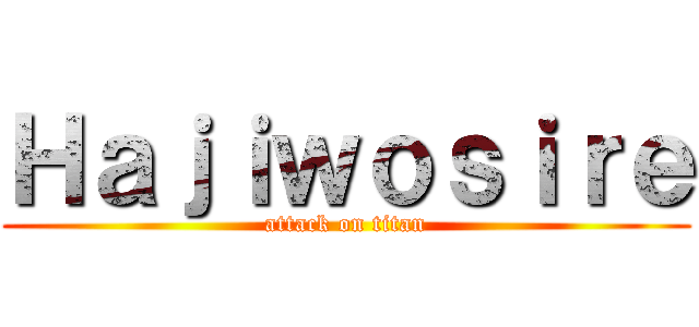 Ｈａｊｉｗｏｓｉｒｅ (attack on titan)