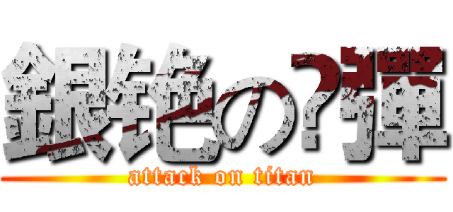 銀铯の孒彈 (attack on titan)
