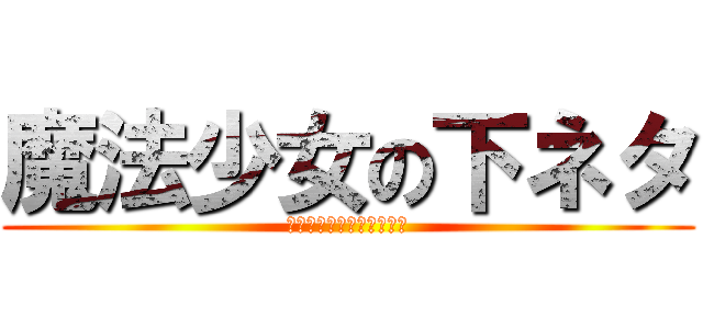 魔法少女の下ネタ (某有名声優のヲタク煽り芸)