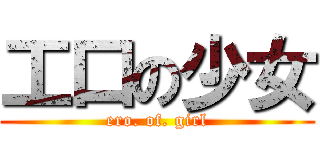 工口の少女 (ero. of. girl)