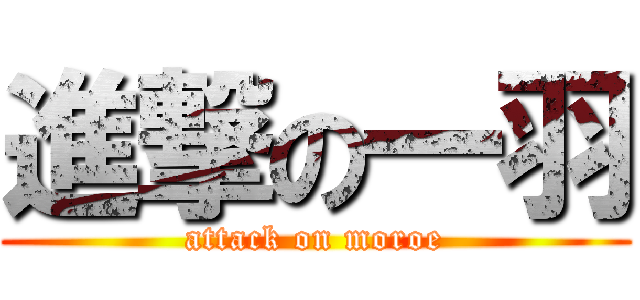 進撃の一羽 (attack on moroe)