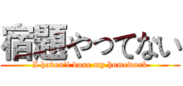 宿題やってない (I haven't done my homework)