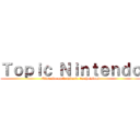 Ｔｏｐｉｃ Ｎｉｎｔｅｎｄｏ (Nintendo ou le mitard, tu choisiras)