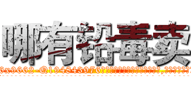 哪有铅毒卖 (哪有铅毒卖【电.话186x0156x9662-Q194843976林氏药业】我们做的是长期生意,靠的是老客户长期支持
参考消息网2月20日报道 韩媒称，“剩女多、离婚率高的城市，房价一定会上涨。”这是中国经济学家金岩石2016年12月参加在上海举行的房地产相关论坛时说的话。
)