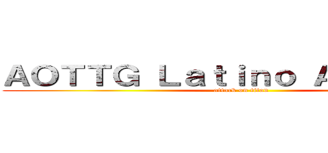 ＡＯＴＴＧ Ｌａｔｉｎｏ Ａｍｅｒｉｃａ (attack on titan)