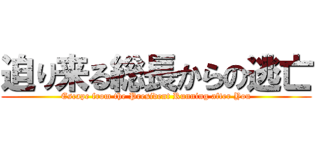 迫り来る総長からの逃亡 (Escape from the President Running after You)