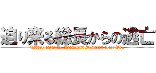 迫り来る総長からの逃亡 (Escape from the President Running after You)