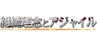 組織理念とアジャイル (Organizational philosophy and agile)