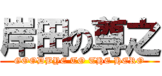 岸田の尊之 (GOODBYE TO THE HERO)