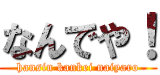 なんでや！ (hansin kankei naiyaro)