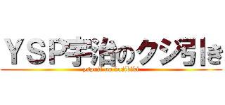 ＹＳＰ宇治のクジ引き (yspuji no kujibiki)