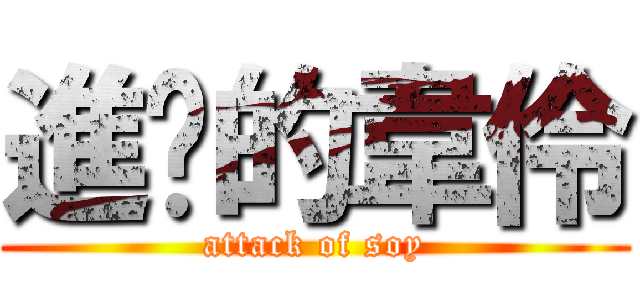 進擊的韋伶 (attack of soy)