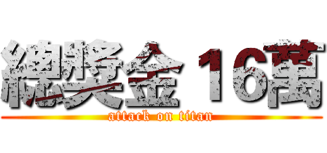 總獎金１６萬 (attack on titan)