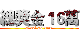 總獎金１６萬 (attack on titan)