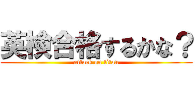 英検合格するかな？ (attack on titan)