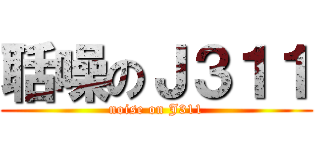 聒噪のＪ３１１ (noise on J311)