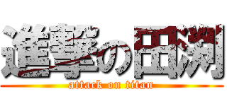 進撃の田渕 (attack on titan)