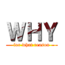 ＷＨＹ (for what reason)