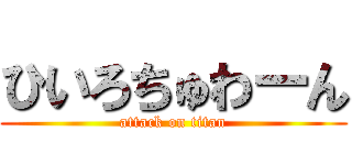 ひいろちゅわーん (attack on titan)