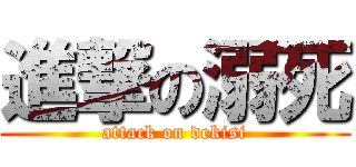 進撃の溺死 (attack on dekisi)