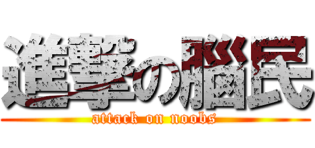 進撃の腦民 (attack on noobs)