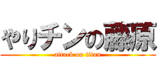 やりチンの藤原 (attack on titan)