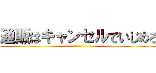 通販はキャンセルでいじめろ ()