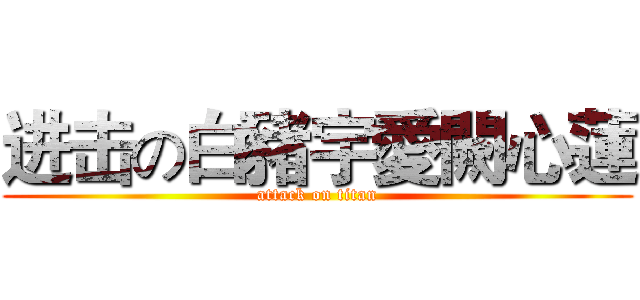 进击の白豬宇愛闕心蓮 (attack on titan)